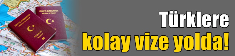 Türklere kolay vize yolda!