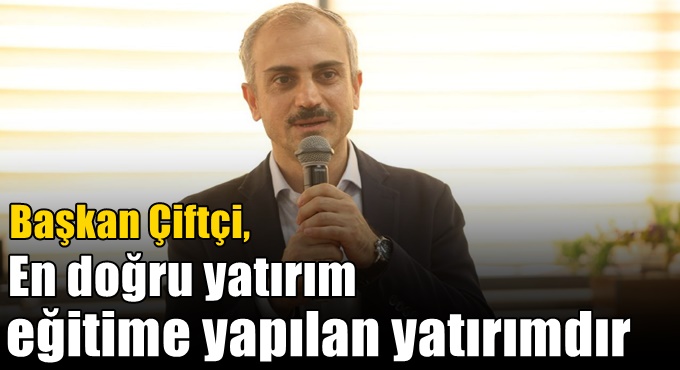 Çiftçi, “En doğru yatırım eğitime yapılan yatırımdır”