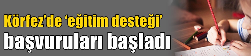 Körfez’de ‘eğitim desteği’ başvuruları başladı