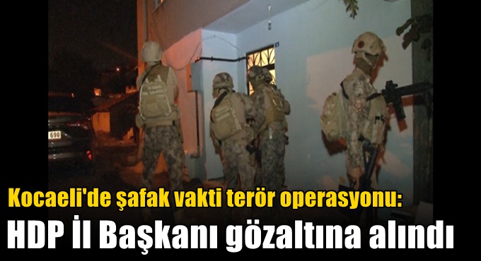 Kocaeli'de şafak vakti terör operasyonu: HDP İl Başkanı gözaltına alındı