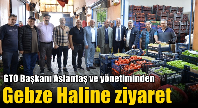 GTO Başkanı Aslantaş ve yönetiminden Gebze Haline ziyaret