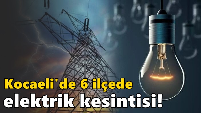 Kocaeli'de 6 ilçede elektrik kesintisi!