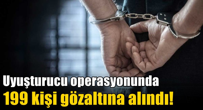 Uyuşturucu operasyonunda 199 kişi gözaltına alındı!