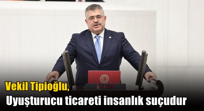 Tipioğlu: “Uyuşturucu ticareti insanlık suçudur”