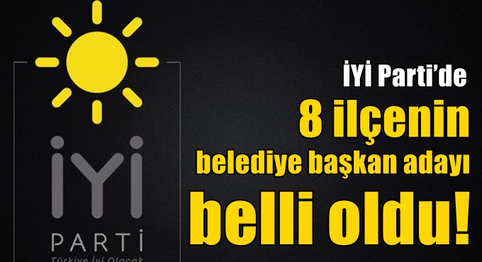 İYİ Parti’de 8 ilçenin belediye başkan adayı belli oldu!