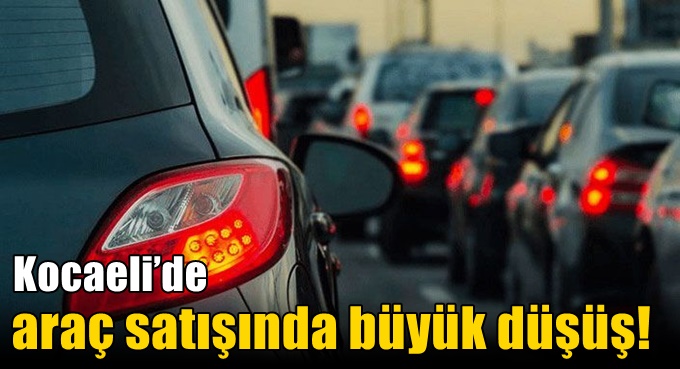 Kocaeli’de araç satışında büyük düşüş!