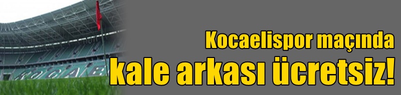 Kocaelispor maçında kale arkası ücretsiz!