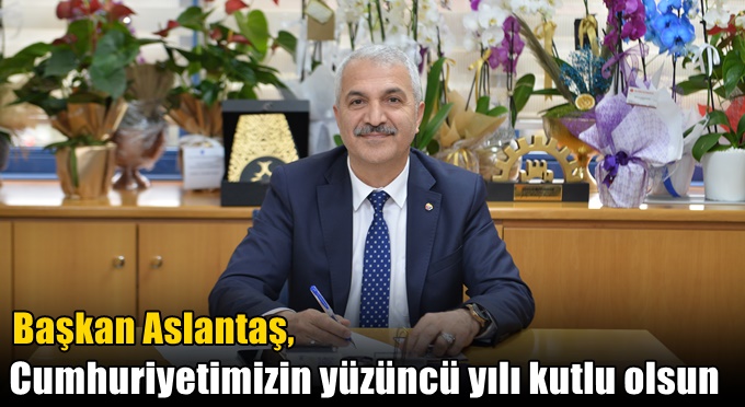 Başkan Aslantaş, "Cumhuriyetimizin yüzüncü yılı kutlu olsun''