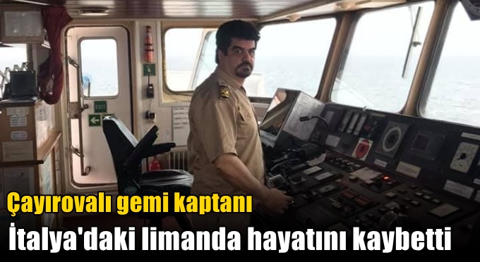 Çayırovalı gemi kaptanı İtalya'daki limanda hayatını kaybetti