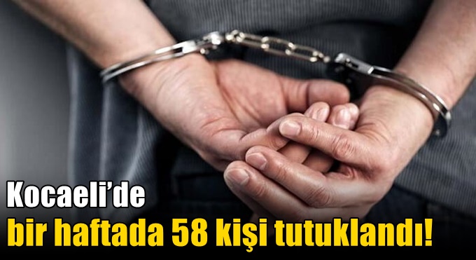 Kocaeli’de bir haftada 58 kişi tutuklandı!