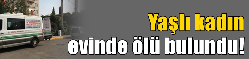 Yaşlı kadın evinde ölü bulundu!