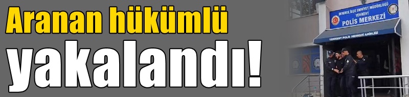 Aranan hükümlü yakalandı!