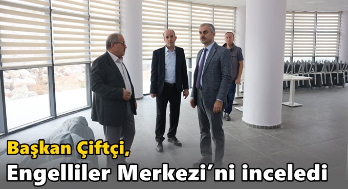 Başkan Çiftçi, Engelliler Merkezi’ni inceledi