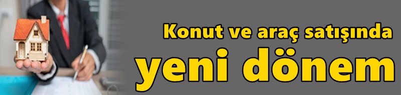 Konut ve araç satışında yeni dönem