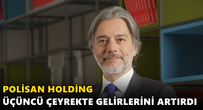 POLİSAN HOLDİNG ÜÇÜNCÜ ÇEYREKTE GELİRLERİNİ ARTIRDI