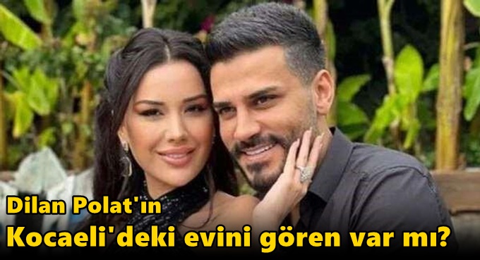 Dilan Polat'ın Kocaeli'deki evini gören var mı?