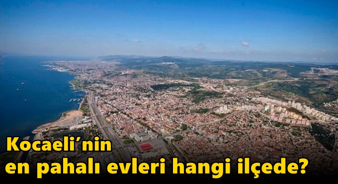 Kocaeli’nin en pahalı evleri hangi ilçede?