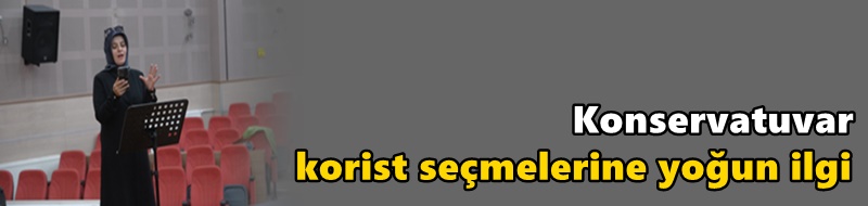 Konservatuvar korist seçmelerine yoğun ilgi