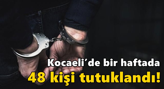 Kocaeli’de bir haftada 48 kişi tutuklandı!