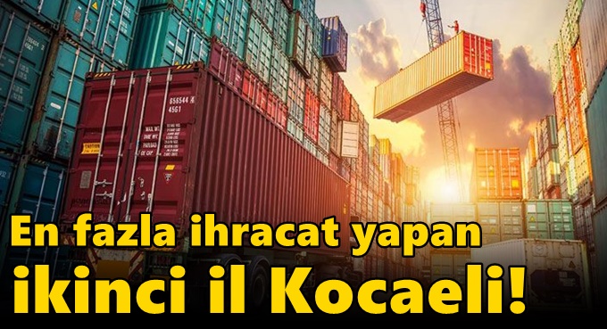 En fazla ihracat yapan ikinci il Kocaeli!