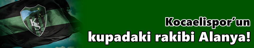 Kocaelispor’un kupadaki rakibi Alanya!