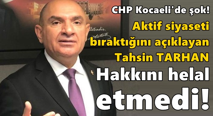 Tahsin Tarhan, Kocaeli'de aktif siyaseti bıraktığını açıkladı!