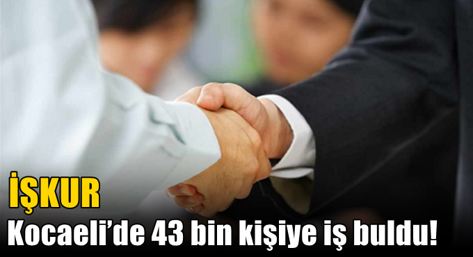 İŞKUR Kocaeli’de 43 bin kişiye iş buldu!