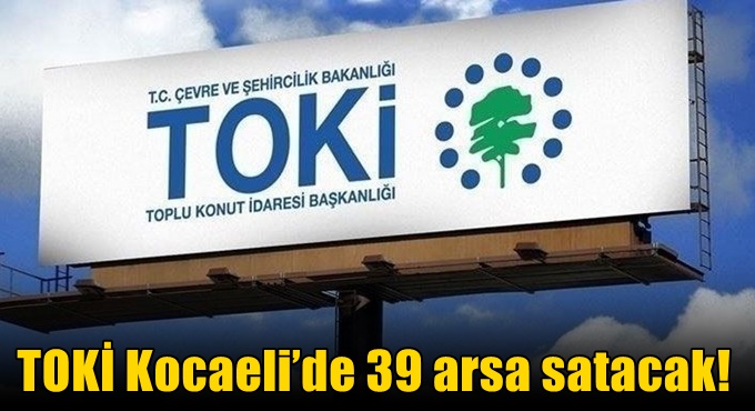 TOKİ Kocaeli’de 39 arsa satacak!