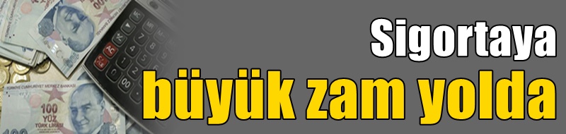Sigortaya büyük zam yolda