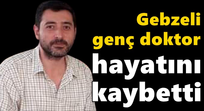 Gebzeli genç doktor hayatını kaybetti