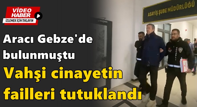 Vahşi cinayetin failleri tutuklandı