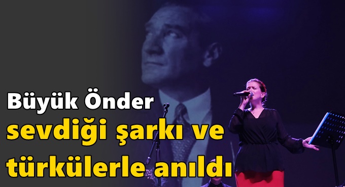 Büyük Önder sevdiği şarkı ve türkülerle anıldı