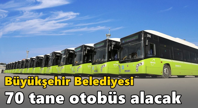 Büyükşehir Belediyesi 70 tane otobüs alacak