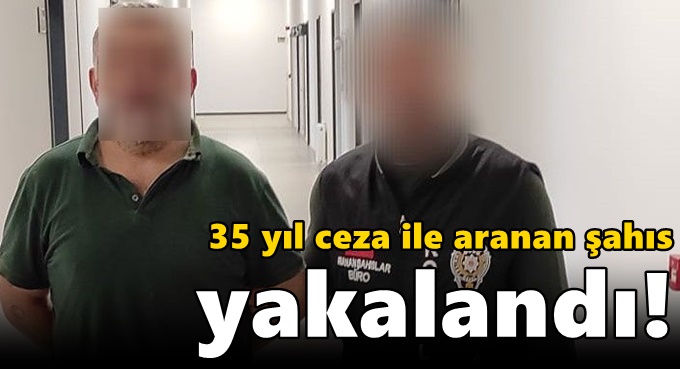35 yıl ceza ile aranan şahıs yakalandı!