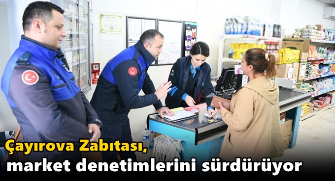 Çayırova Zabıtası, market denetimlerini sürdürüyor