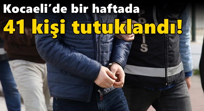 Kocaeli’de bir haftada 41 kişi tutuklandı!