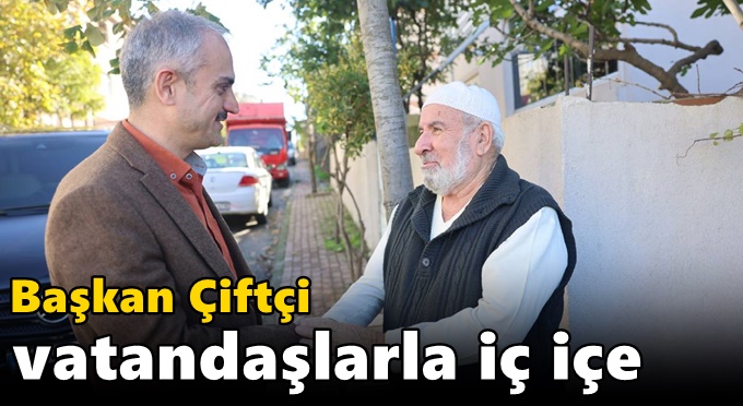 Başkan Çiftçi, vatandaşlarla iç içe