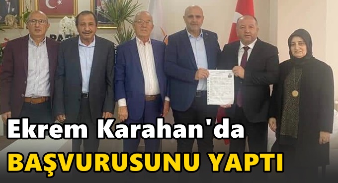 Ekrem Karahan aday adaylığı başvurusunu yaptı