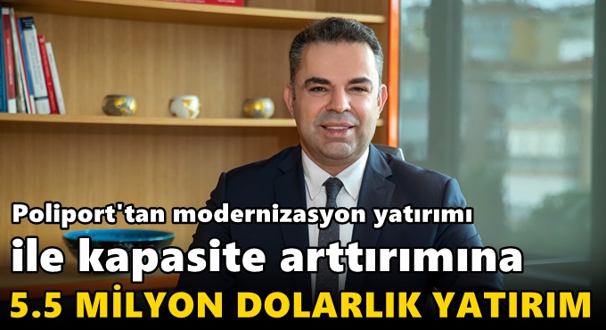POLİPORT’TAN MODERNİZASYON YATIRIMI İLE KAPASİTE ARTIRIMINA 5.5 MİLYON DOLARLIK YATIRIM