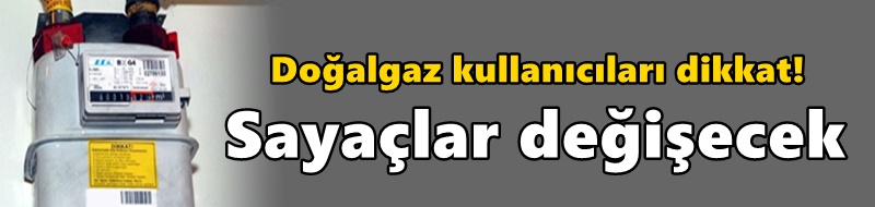 Doğalgaz kullanıcıları dikkat! Sayaçlar değişecek