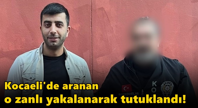 Kocaeli'de aranan o zanlı yakalanarak tutuklandı!