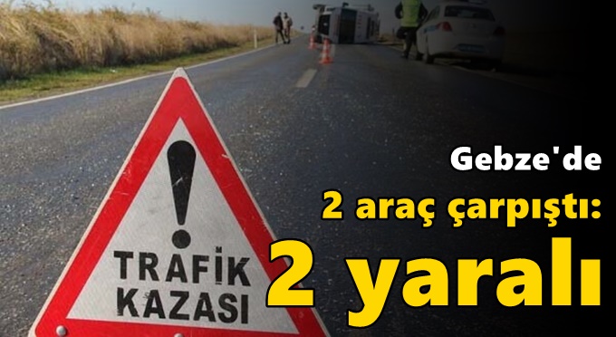 Gebze'de 2 araç çarpıştı: 2 yaralı