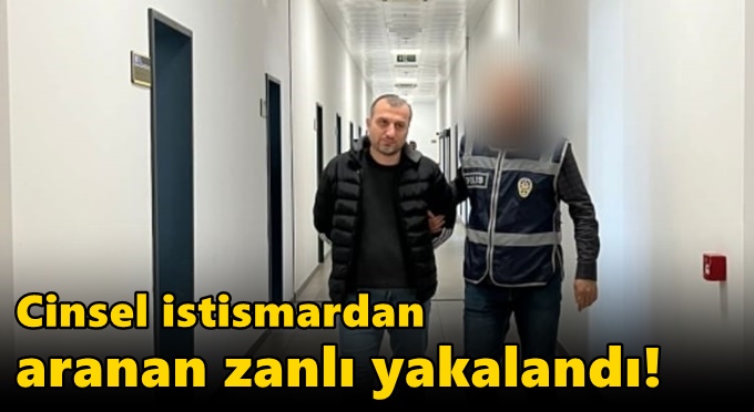 Cinsel istismardan aranan zanlı yakalandı!