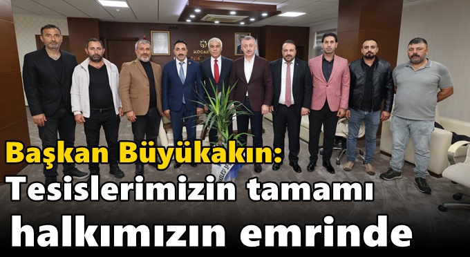 Başkan Büyükakın: Tesislerimizin  tamamı halkımızın emrinde