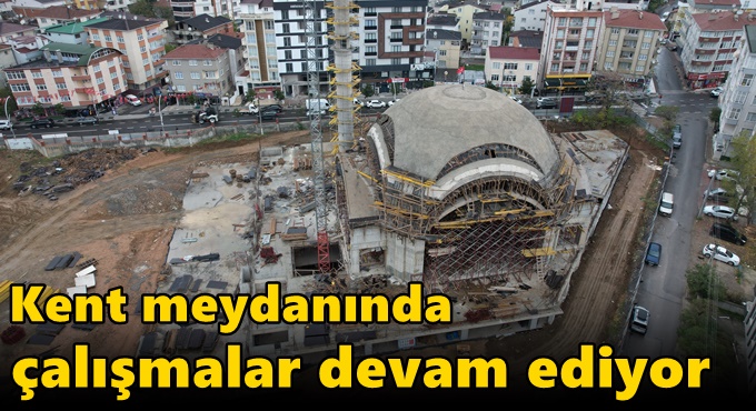 Kent meydanında çalışmalar devam ediyor