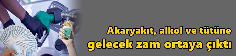 Akaryakıt, alkol ve tütüne gelecek zam ortaya çıktı
