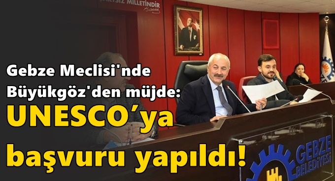 Gebze Meclisi'nde Büyükgöz'den müjde: UNESCO’ya başvuru yapıldı!