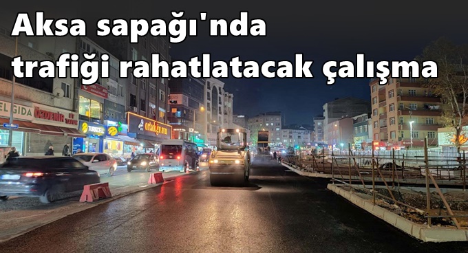 Aksa sapağı'nda trafiği rahatlatacak çalışma