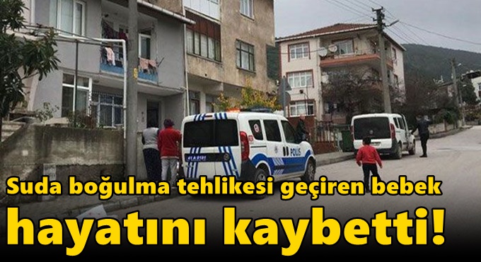 Suda boğulma tehlikesi geçiren bebek hayatını kaybetti!