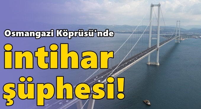 Osmangazi Köprüsü'nde intihar şüphesi! Aramalar sürüyor